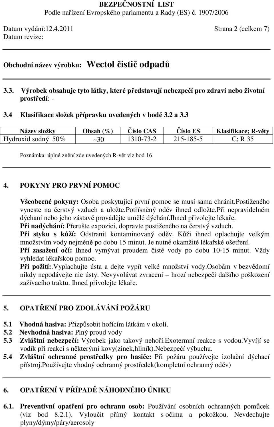 POKYNY PRO PRVNÍ POMOC Všeobecné pokyny: Osoba poskytující první pomoc se musí sama chránit.postiženého vyneste na čerstvý vzduch a uložte.potřísněný oděv ihned odložte.