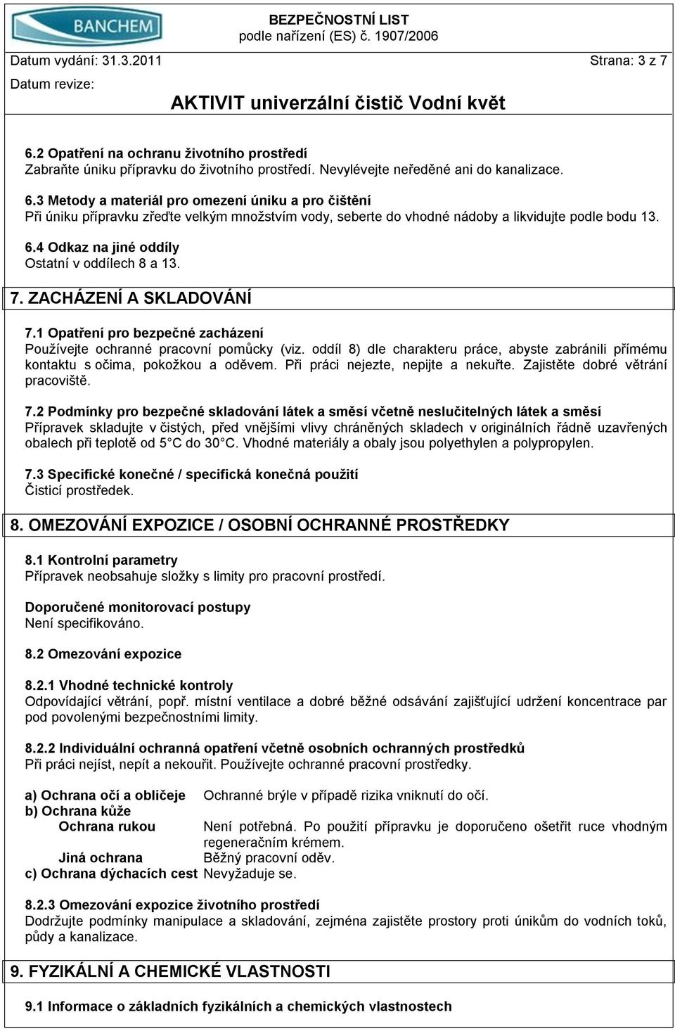 oddíl 8) dle charakteru práce, abyste zabránili přímému kontaktu s očima, pokožkou a oděvem. Při práci nejezte, nepijte a nekuřte. Zajistěte dobré větrání pracoviště. 7.