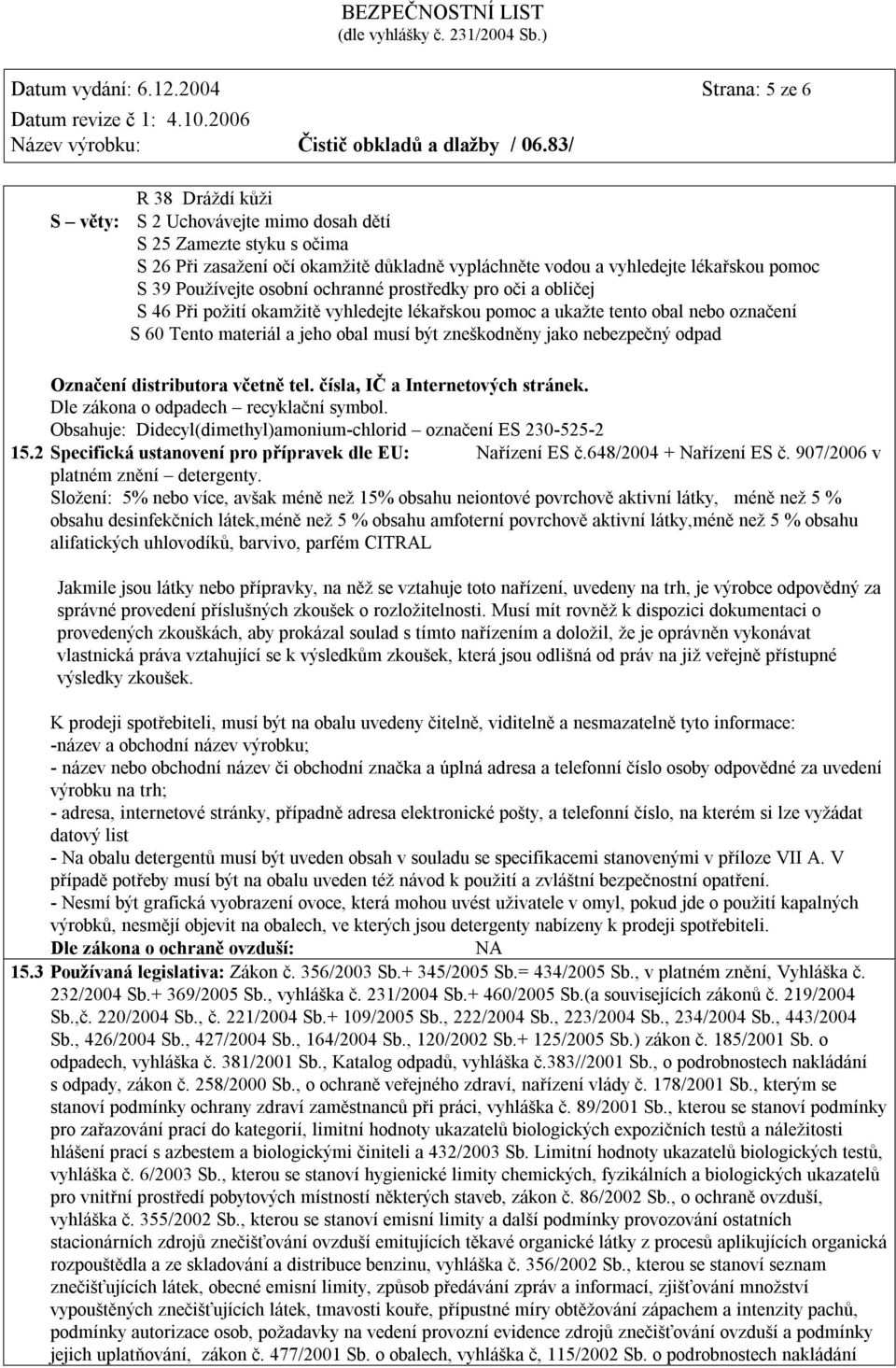 Používejte osobní ochranné prostředky pro oči a obličej S 46 Při požití okamžitě vyhledejte lékařskou pomoc a ukažte tento obal nebo označení S 60 Tento materiál a jeho obal musí být zneškodněny jako
