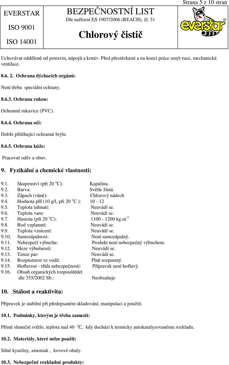 Skupenství (při 20 o C): Kapalina. 9.2. Barva: Světle žlutá. 9.3. Zápach (vůně): Chlorový nádech 9.4. Hodnota ph (10 g/l, při 20 o C ): 10-12 9.5. Teplota tuhnutí: Neuvádí se. 9.6.