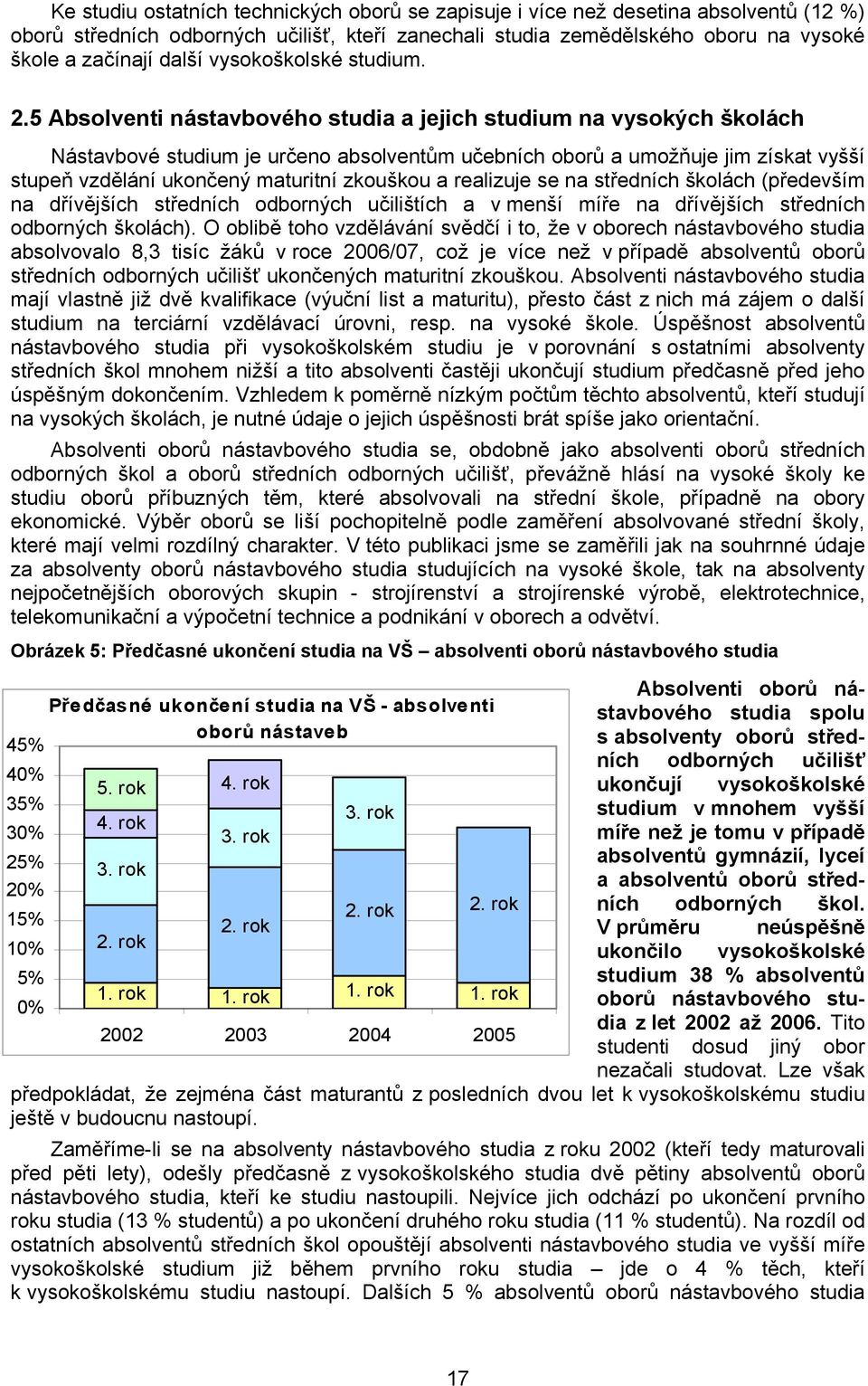 5 Absolventi nástavbového studia a jejich studium na vysokých školách Nástavbové studium je určeno absolventům učebních oborů a umožňuje jim získat vyšší stupeň vzdělání ukončený maturitní zkouškou a