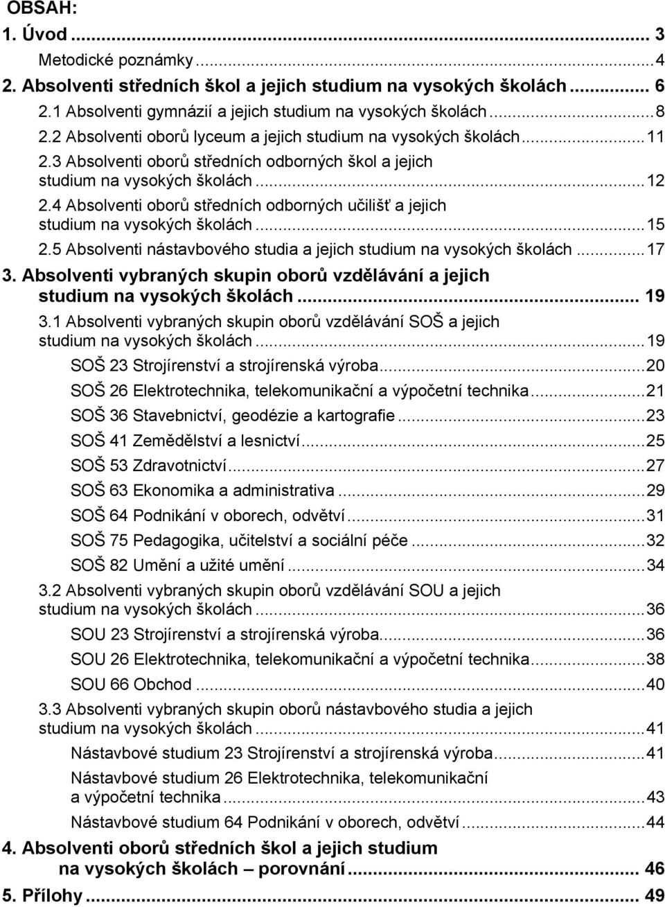 4 Absolventi oborů středních odborných učilišť a jejich studium na vysokých školách...15 2.5 Absolventi nástavbového studia a jejich studium na vysokých školách...17 3.