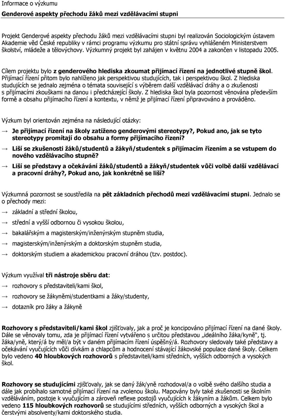 Cílem projektu bylo z genderového hlediska zkoumat přijímací řízení na jednotlivé stupně škol. Přijímací řízení přitom bylo nahlíženo jak perspektivou studujících, tak i perspektivou škol.