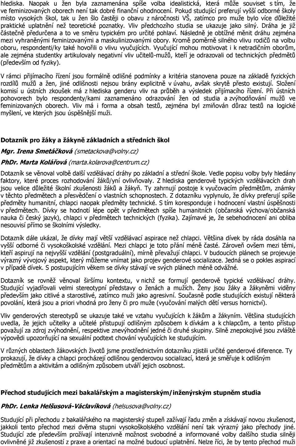 Vliv předchozího studia se ukazuje jako silný. Dráha je již částečně předurčena a to ve směru typickém pro určité pohlaví.