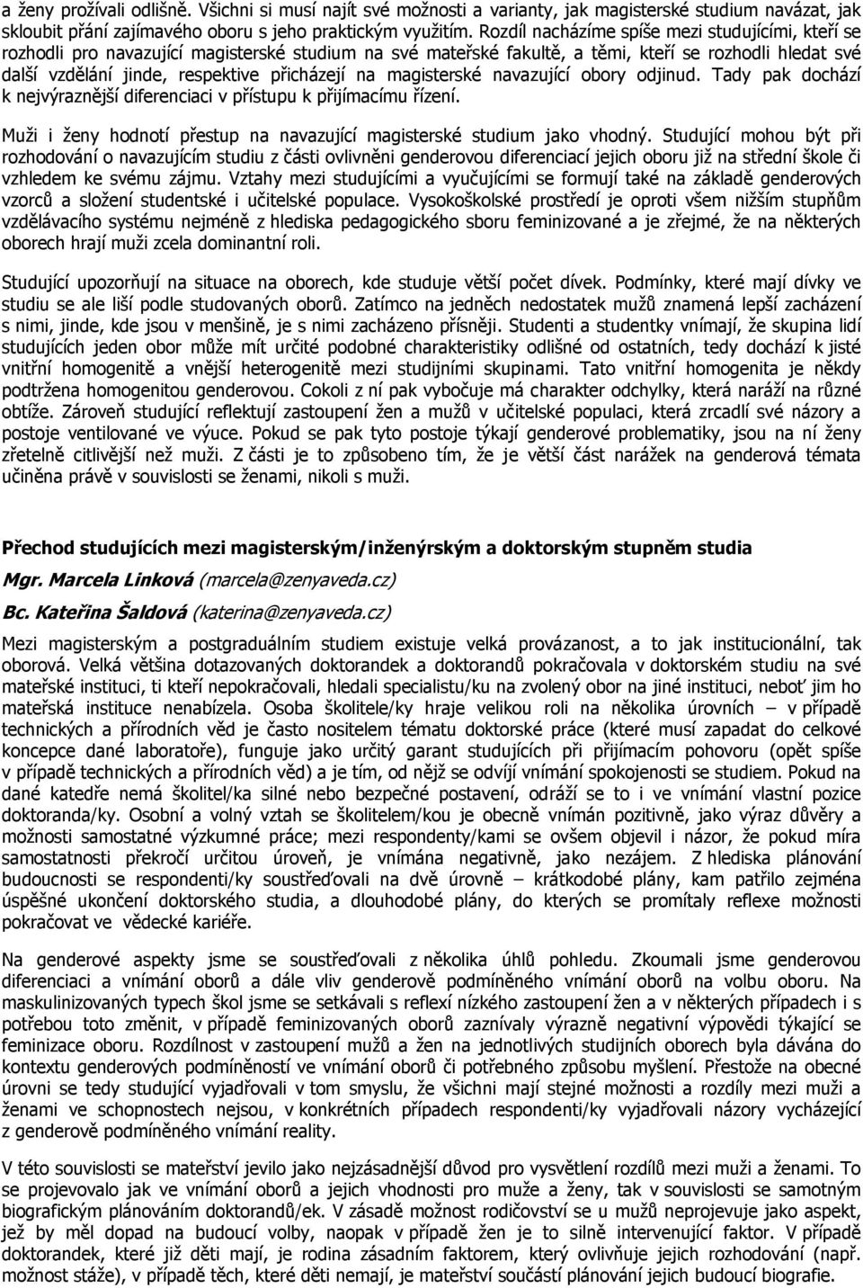 na magisterské navazující obory odjinud. Tady pak dochází k nejvýraznější diferenciaci v přístupu k přijímacímu řízení. Muži i ženy hodnotí přestup na navazující magisterské studium jako vhodný.