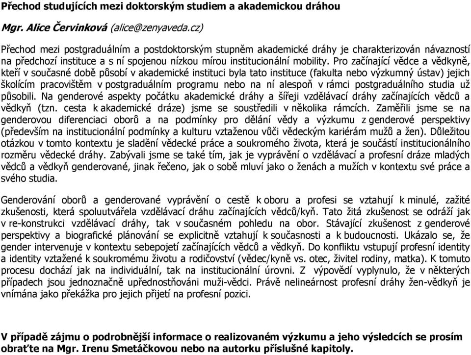 Pro začínající vědce a vědkyně, kteří v současné době působí v akademické instituci byla tato instituce (fakulta nebo výzkumný ústav) jejich školícím pracovištěm v postgraduálním programu nebo na ní