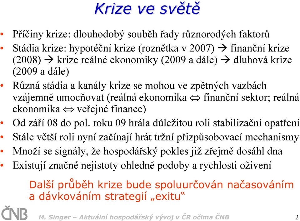 pol. roku 09 hrála důležitou roli stabilizační opatření Stále větší roli nyní začínají hrát tržní přizpůsobovací mechanismy Množí se signály, že hospodářský pokles již zřejmě dosáhl dna