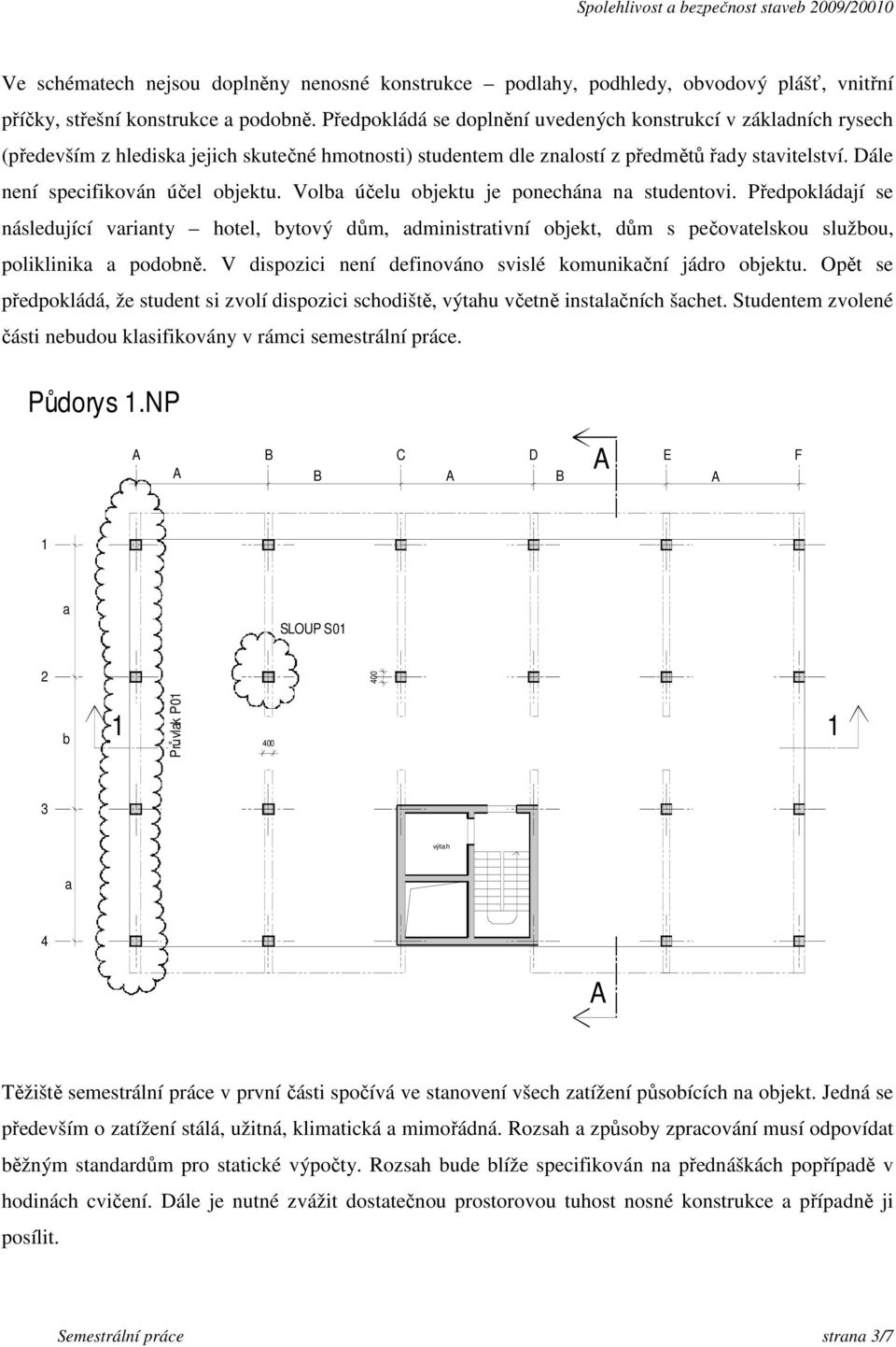 Volb účelu objektu je ponechán n studentovi. Předpokládjí se následující vrinty hotel, bytový dům, dministrtivní objekt, dům s pečovtelskou službou, poliklinik podobně.