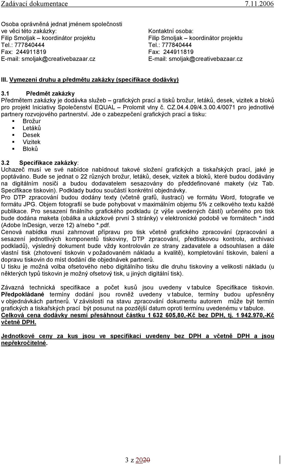 1 Předmět zakázky Předmětem zakázky je dodávka služeb grafických prací a tisků brožur, letáků, desek, vizitek a bloků pro projekt Iniciativy Společenství EQUAL Prolomit vlny č. CZ.04.4.09/4.3.00.