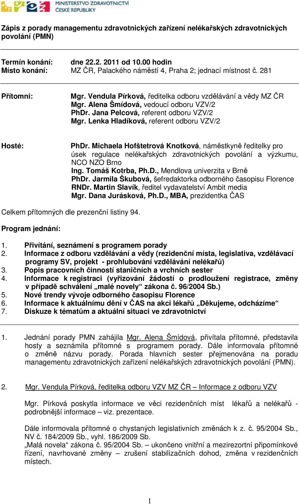 Alena Šmídová, vedoucí odboru VZV/2 PhDr. Jana Pelcová, referent odboru VZV/2 Mgr. Lenka Hladíková, referent odboru VZV/2 Hosté: PhDr.