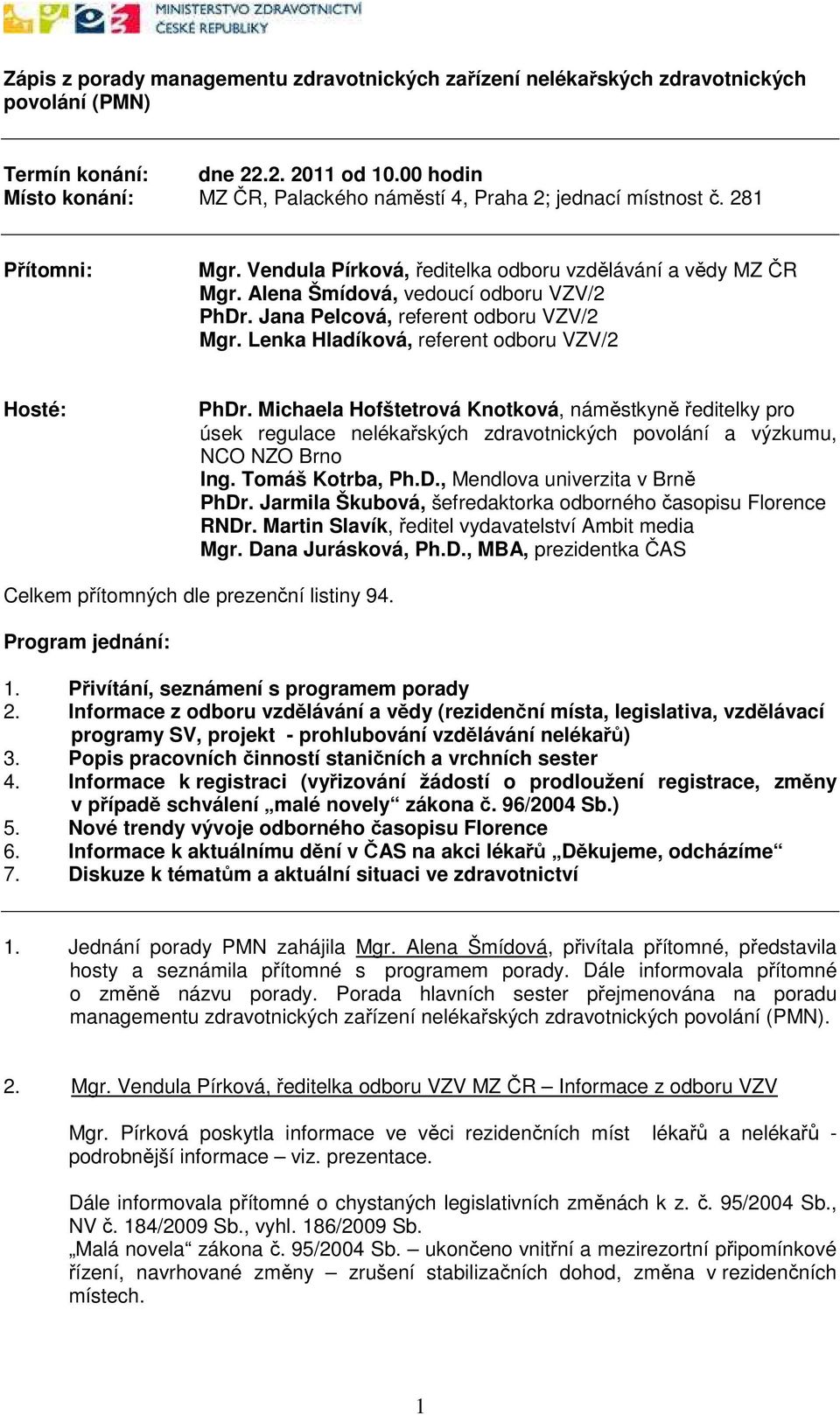 Alena Šmídová, vedoucí odboru VZV/2 PhDr. Jana Pelcová, referent odboru VZV/2 Mgr. Lenka Hladíková, referent odboru VZV/2 Hosté: PhDr.