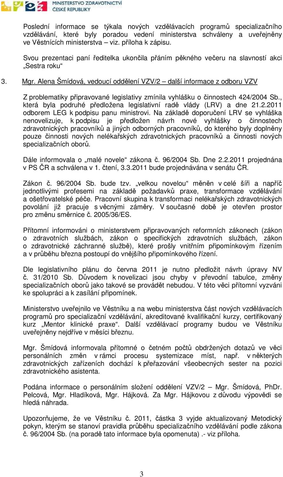 Alena Šmídová, vedoucí oddělení VZV/2 další informace z odboru VZV Z problematiky připravované legislativy zmínila vyhlášku o činnostech 424/2004 Sb.