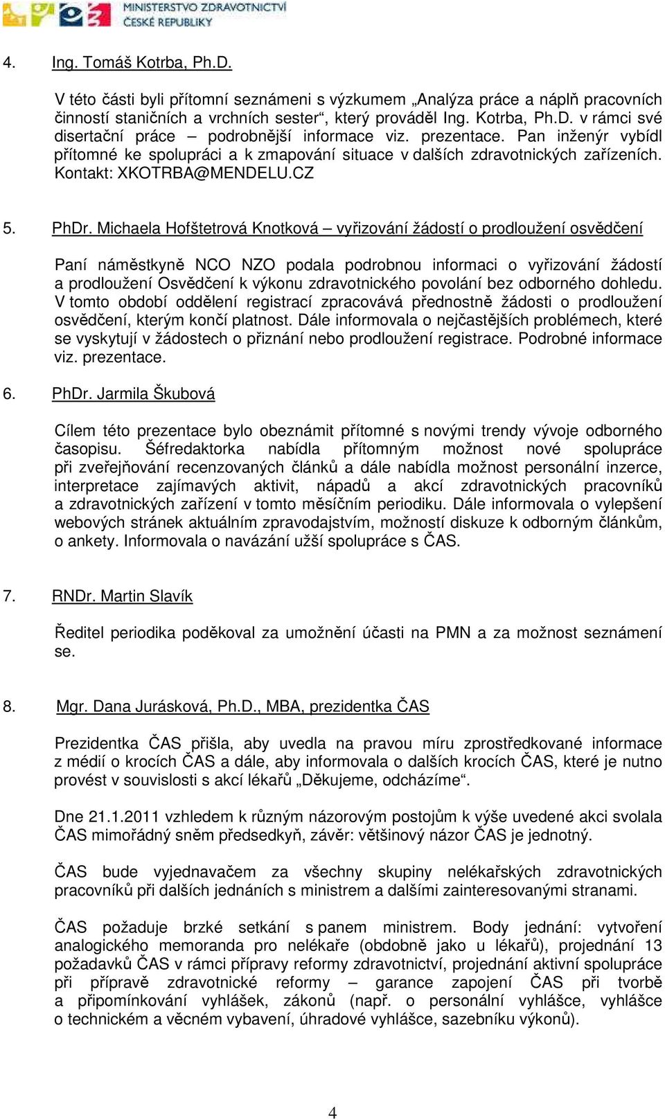 Michaela Hofštetrová Knotková vyřizování žádostí o prodloužení osvědčení Paní náměstkyně NCO NZO podala podrobnou informaci o vyřizování žádostí a prodloužení Osvědčení k výkonu zdravotnického