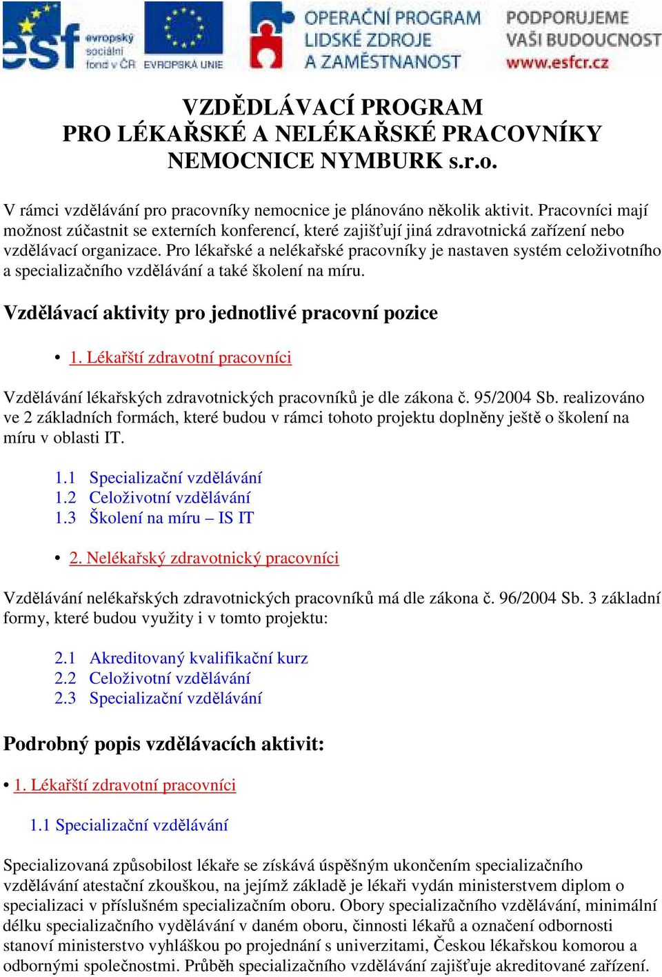 Pro lékařské a nelékařské pracovníky je nastaven systém celoživotního a specializačního vzdělávání a také školení na míru. Vzdělávací aktivity pro jednotlivé pracovní pozice 1.