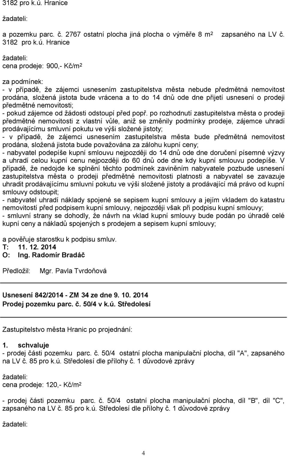 Hranice žadateli: cena prodeje: 900,- Kč/m 2 za podmínek: - v případě, že zájemci usnesením zastupitelstva města nebude předmětná nemovitost prodána, složená jistota bude vrácena a to do 14 dnů ode