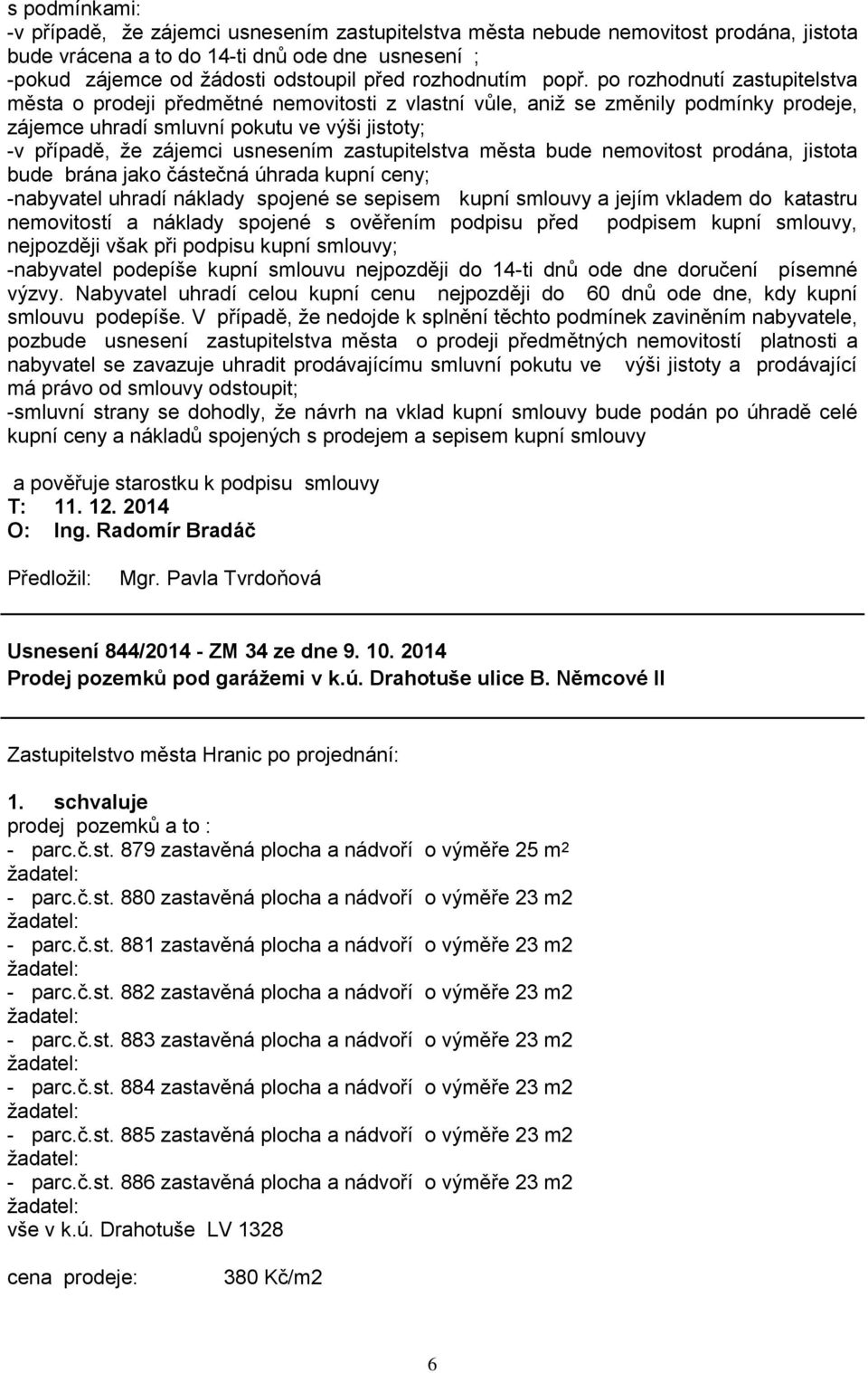 po rozhodnutí zastupitelstva města o prodeji předmětné nemovitosti z vlastní vůle, aniž se změnily podmínky prodeje, zájemce uhradí smluvní pokutu ve výši jistoty; -v případě, že zájemci usnesením