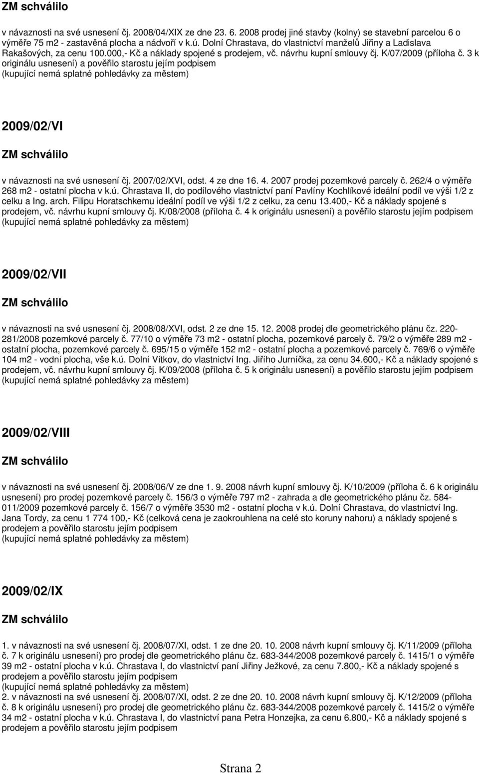 3 k originálu usnesení) a pověřilo starostu jejím podpisem 2009/02/VI v návaznosti na své usnesení čj. 2007/02/XVI, odst. 4 ze dne 16. 4. 2007 prodej pozemkové parcely č.