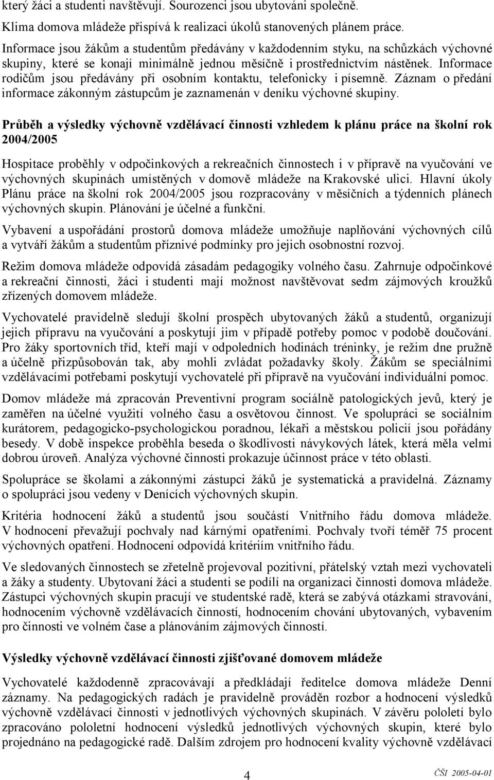 Informace rodičům jsou předávány při osobním kontaktu, telefonicky i písemně. Záznam o předání informace zákonným zástupcům je zaznamenán v deníku výchovné skupiny.