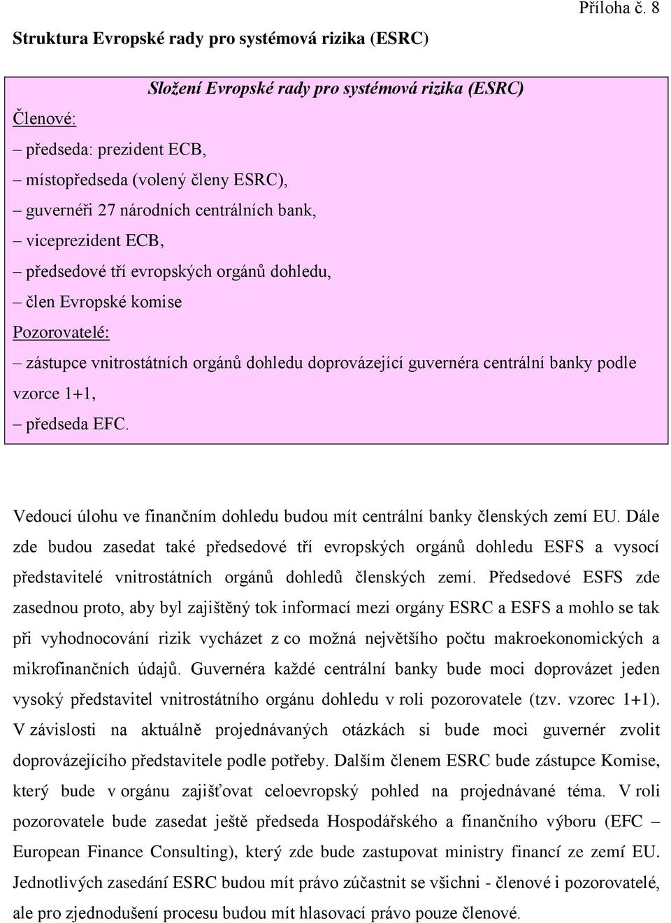 evropských orgánů dohledu, člen Evropské komise Pozorovatelé: zástupce vnitrostátních orgánů dohledu doprovázející guvernéra centrální banky podle vzorce 1+1, předseda EFC.