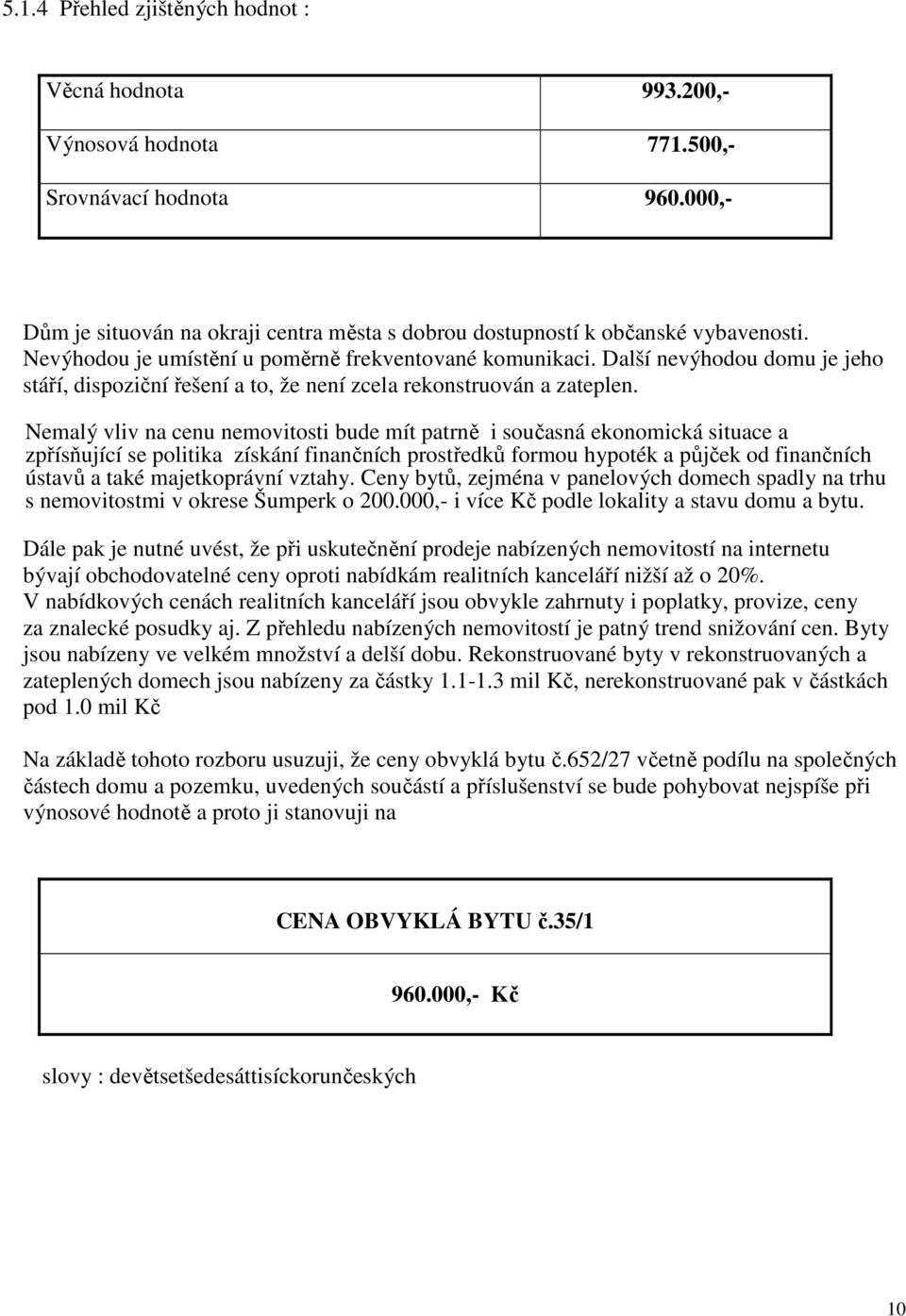 Nemalý vliv na cenu nemovitosti bude mít patrně i současná ekonomická situace a zpřísňující se politika získání finančních prostředků formou hypoték a půjček od finančních ústavů a také majetkoprávní