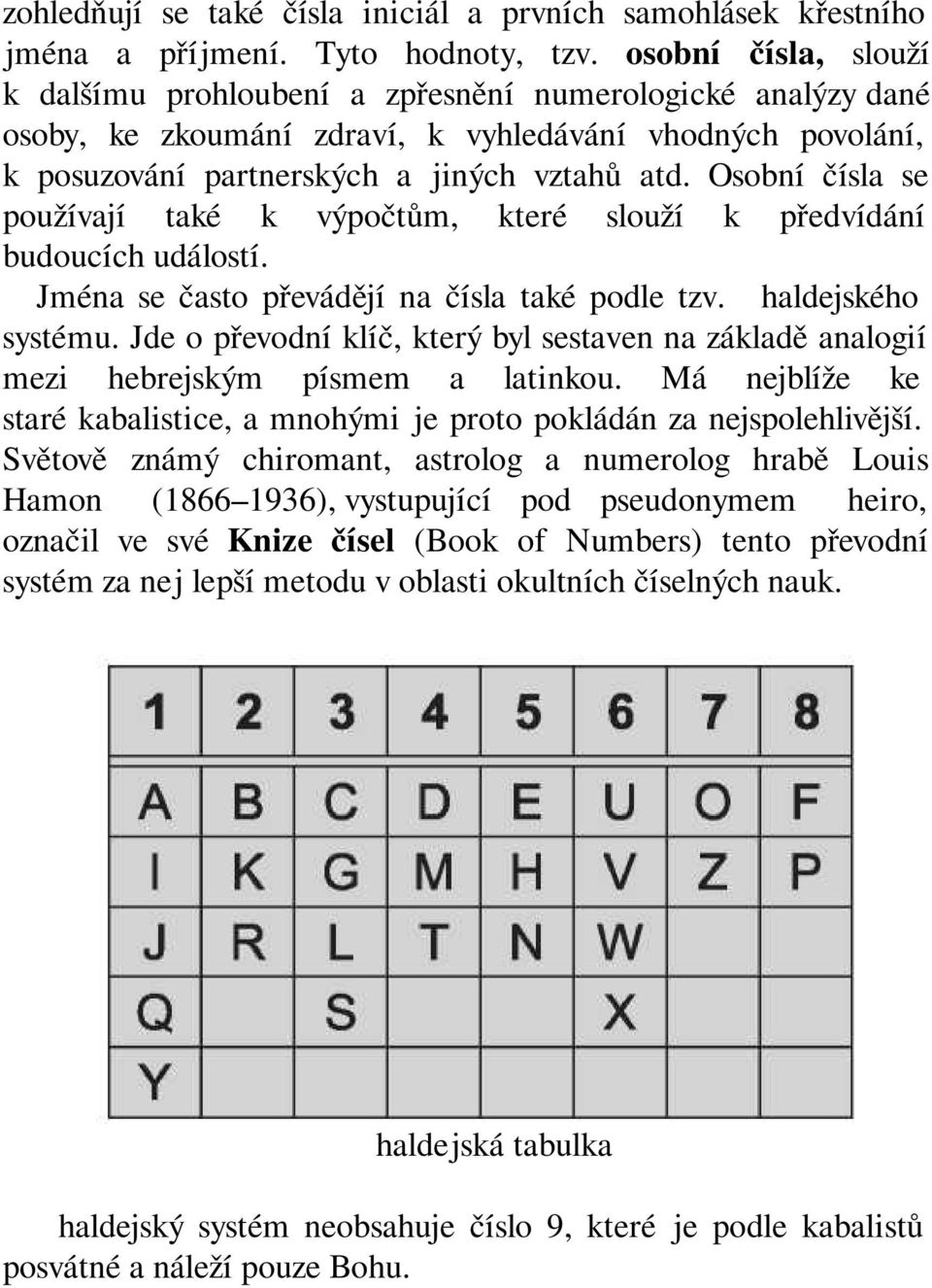 Osobní čísla se používají také k výpočtům, které slouží k předvídání budoucích událostí. Jména se často převádějí na čísla také podle tzv. Chaldejského systému.