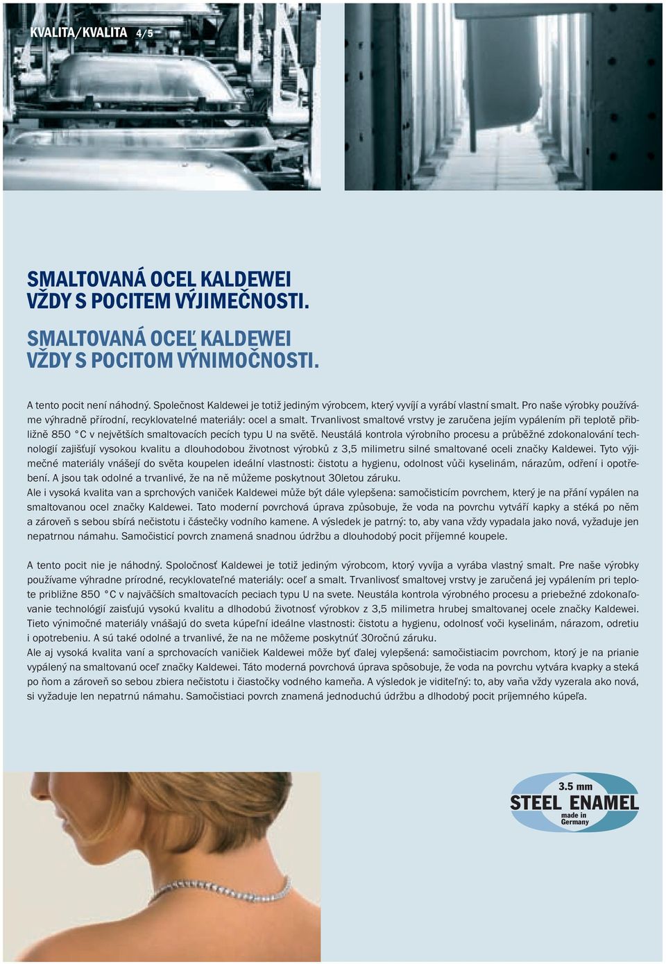 Trvanlivost smaltové vrstvy je zaručena jejím vypálením při teplotě přibližně 850 C v největších smaltovacích pecích typu U na světě.