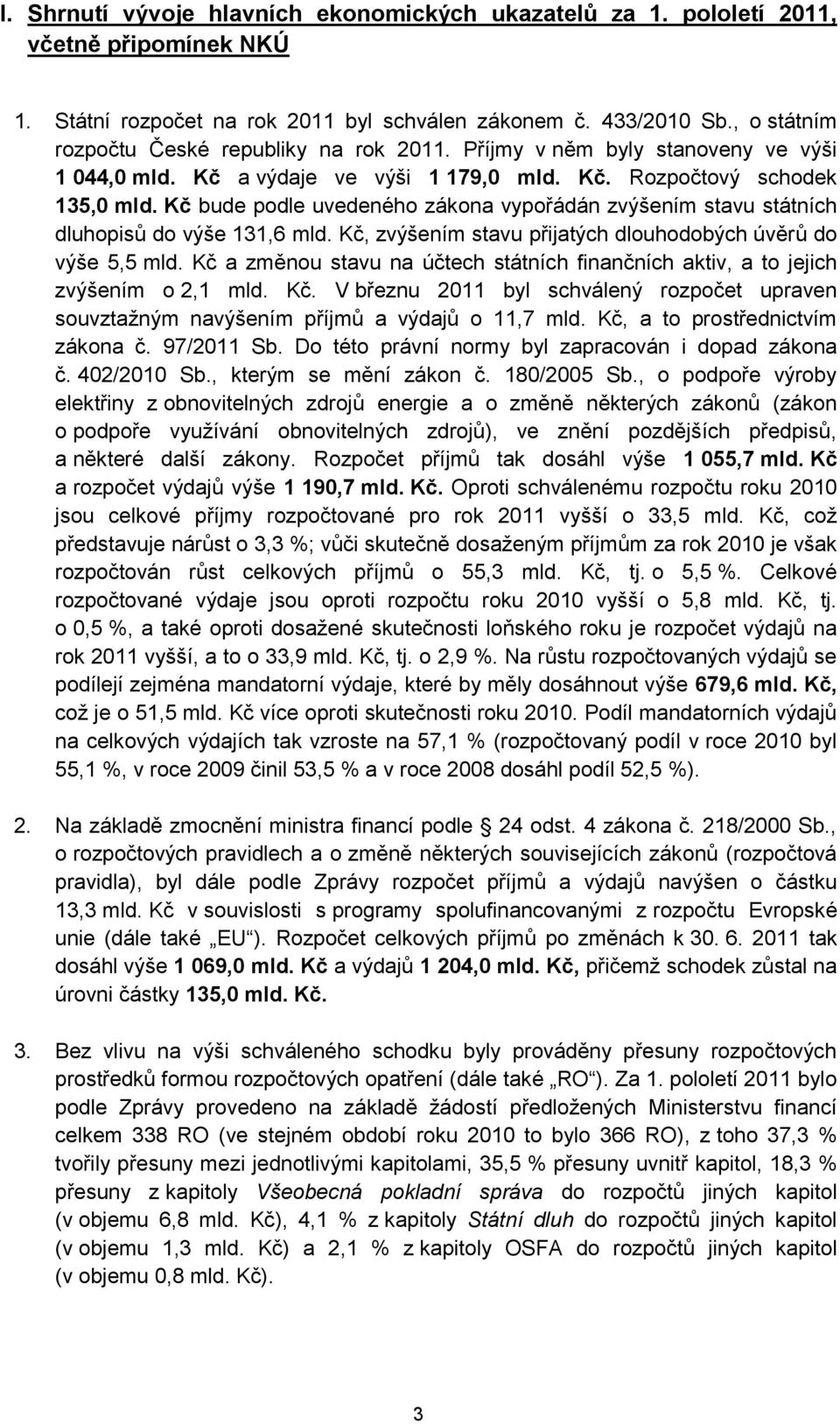 Kč bude podle uvedeného zákona vypořádán zvýšením stavu státních dluhopisů do výše 131,6 mld. Kč, zvýšením stavu přijatých dlouhodobých úvěrů do výše 5,5 mld.