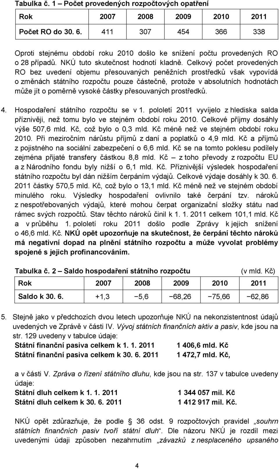 Celkový počet provedených RO bez uvedení objemu přesouvaných peněžních prostředků však vypovídá o změnách státního rozpočtu pouze částečně, protože v absolutních hodnotách může jít o poměrně vysoké