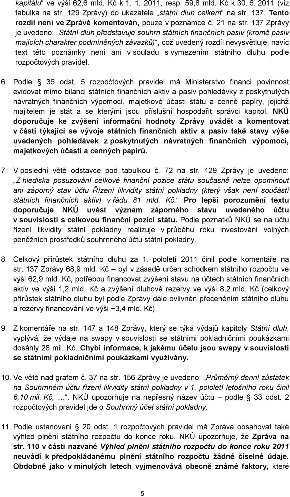 137 Zprávy je uvedeno: Státní dluh představuje souhrn státních finančních pasiv (kromě pasiv majících charakter podmíněných závazků), což uvedený rozdíl nevysvětluje, navíc text této poznámky není