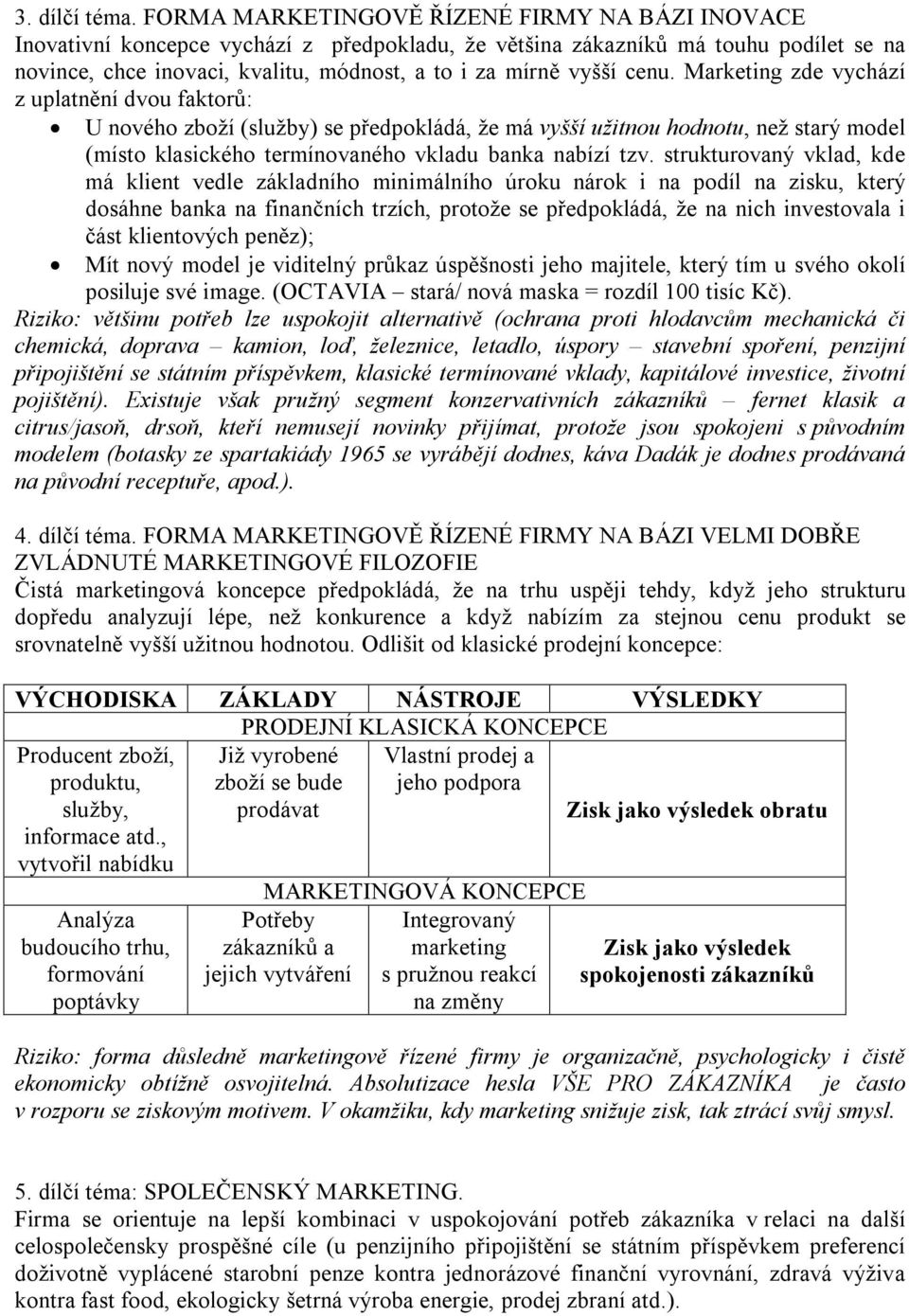 cenu. Marketing zde vychází z uplatnění dvou faktorů: U nového zboží (služby) se předpokládá, že má vyšší užitnou hodnotu, než starý model (místo klasického termínovaného vkladu banka nabízí tzv.