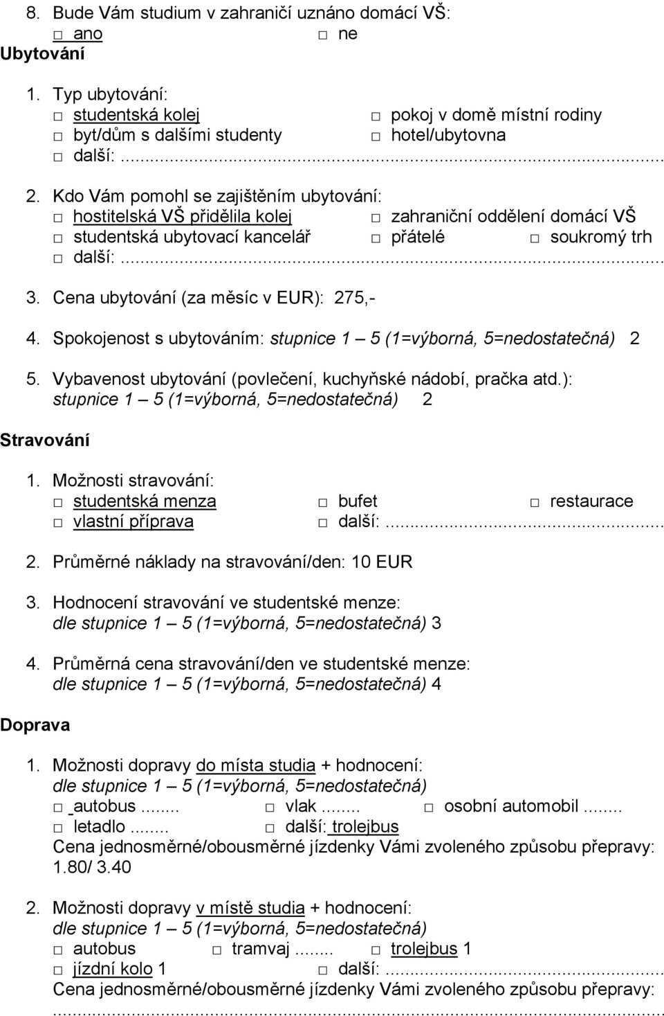 Cena ubytování (za měsíc v EUR): 275,- 4. Spokojenost s ubytováním: stupnice 1 5 (1=výborná, 5=nedostatečná) 2 5. Vybavenost ubytování (povlečení, kuchyňské nádobí, pračka atd.