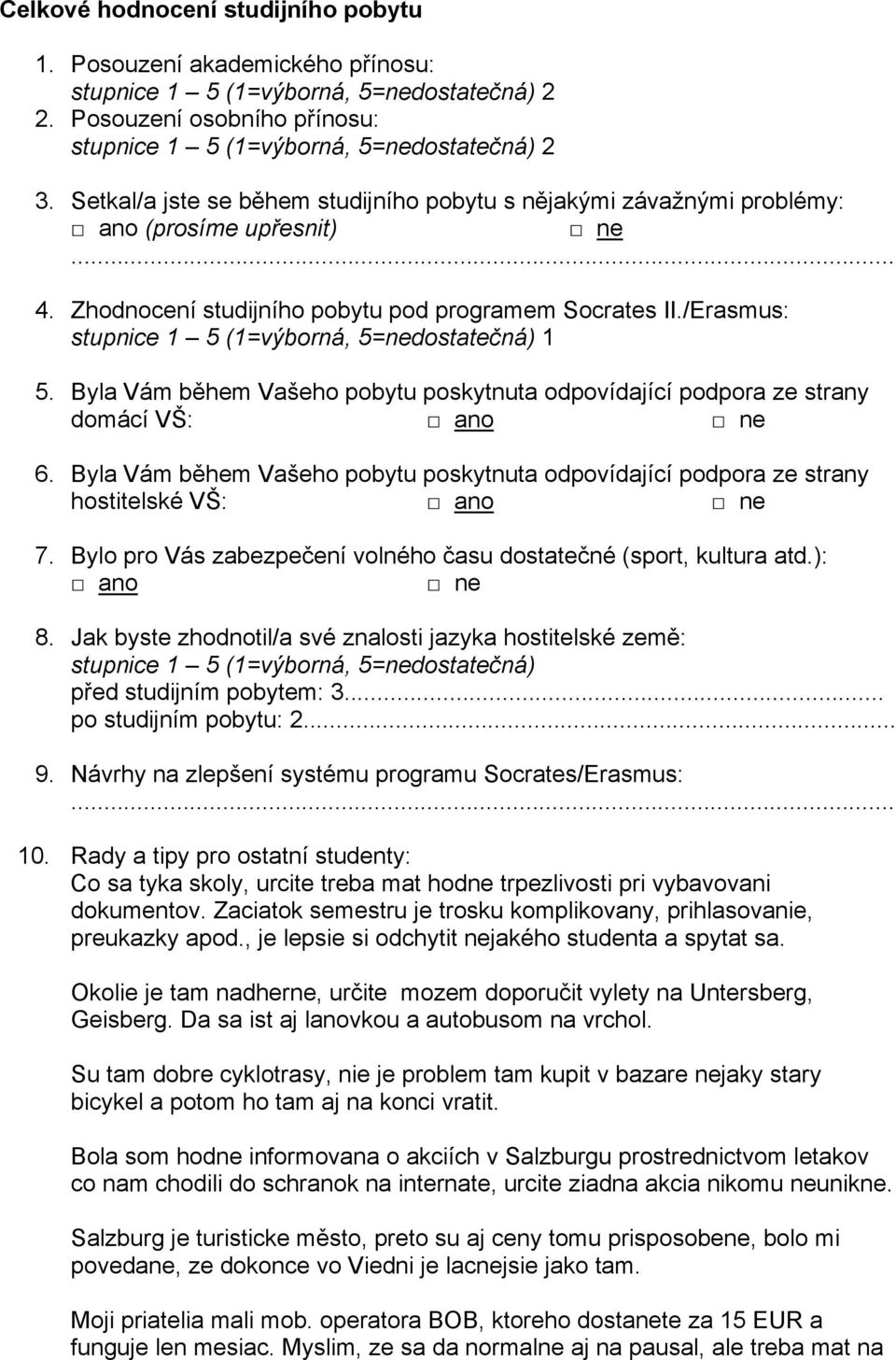 /Erasmus: stupnice 1 5 (1=výborná, 5=nedostatečná) 1 5. Byla Vám během Vašeho pobytu poskytnuta odpovídající podpora ze strany domácí VŠ: 6.