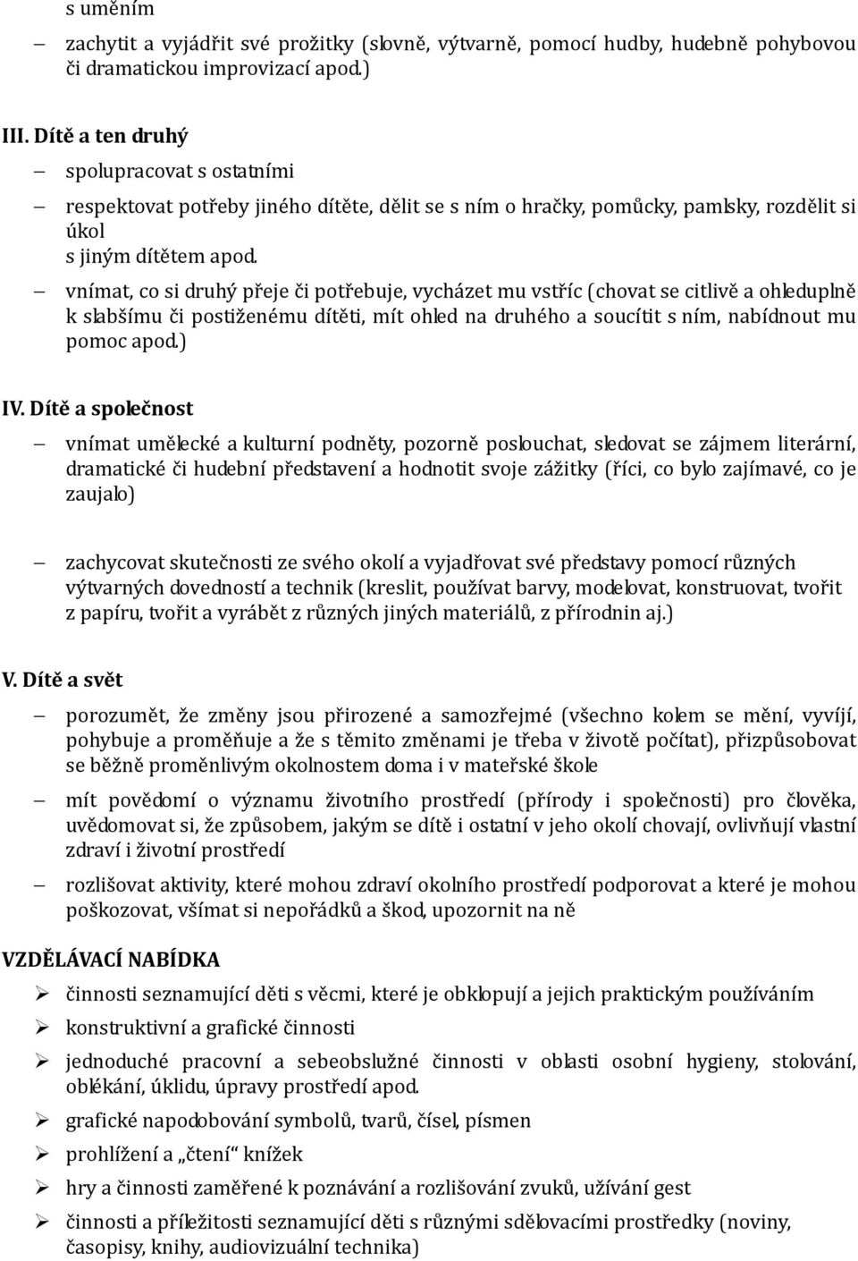 vnímat, co si druhý přeje či potřebuje, vycházet mu vstříc (chovat se citlivě a ohleduplně k slabšímu či postiženému dítěti, mít ohled na druhého a soucítit s ním, nabídnout mu pomoc apod.) IV.