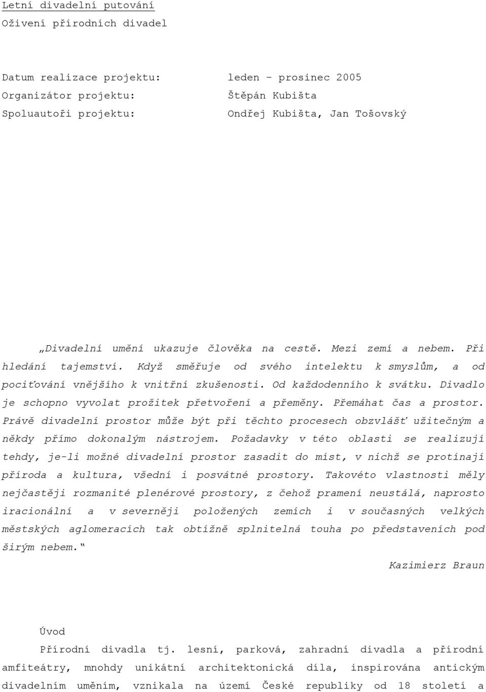 Divadlo je schopno vyvolat prožitek přetvoření a přeměny. Přemáhat čas a prostor. Právě divadelní prostor může být při těchto procesech obzvlášť užitečným a někdy přímo dokonalým nástrojem.