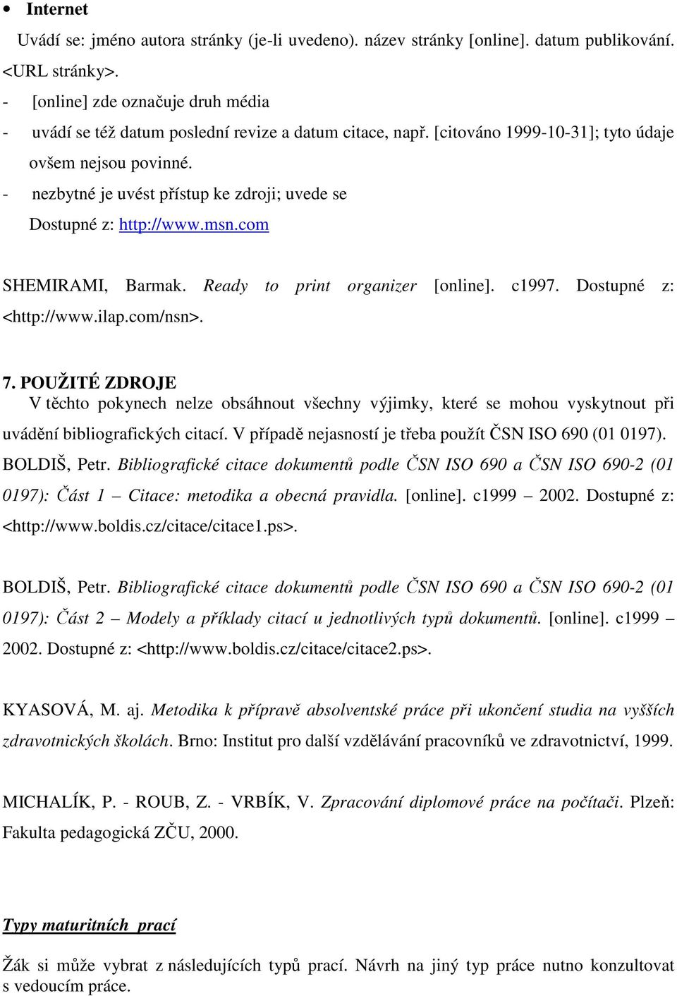 - nezbytné je uvést přístup ke zdroji; uvede se Dostupné z: http://www.msn.com SHEMIRAMI, Barmak. Ready to print organizer [online]. c1997. Dostupné z: <http://www.ilap.com/nsn>. 7.