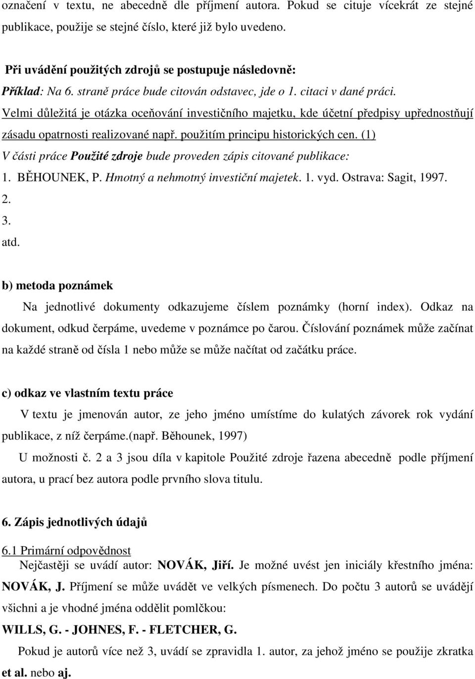 Velmi důležitá je otázka oceňování investičního majetku, kde účetní předpisy upřednostňují zásadu opatrnosti realizované např. použitím principu historických cen.