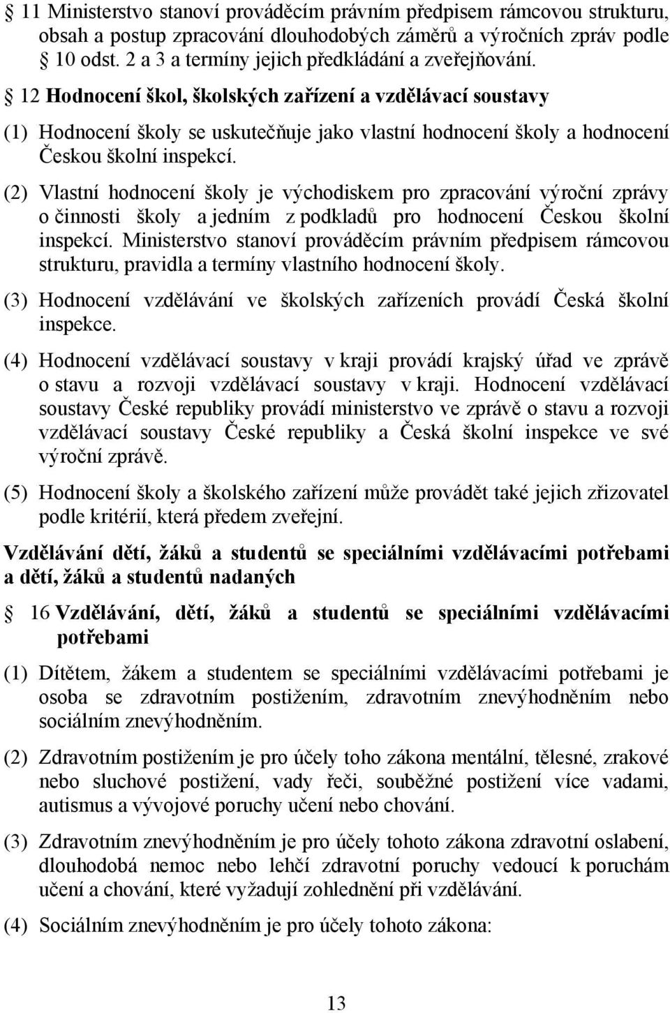 12 Hodnocení škol, školských zařízení a vzdělávací soustavy (1) Hodnocení školy se uskutečňuje jako vlastní hodnocení školy a hodnocení Českou školní inspekcí.