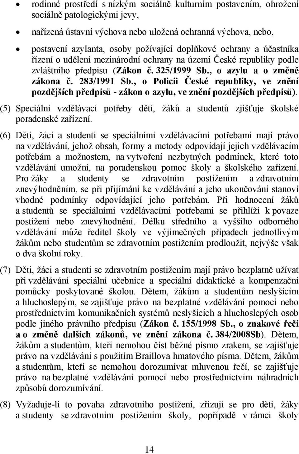 , o Policii České republiky, ve znění pozdějších předpisů - zákon o azylu, ve znění pozdějších předpisů). (5) Speciální vzdělávací potřeby dětí, žáků a studentů zjišťuje školské poradenské zařízení.