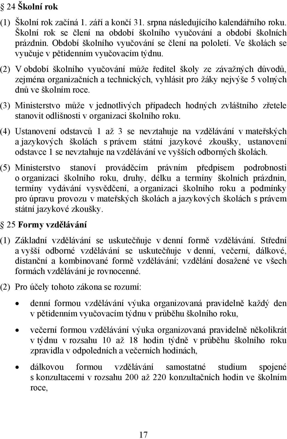 (2) V období školního vyučování může ředitel školy ze závažných důvodů, zejména organizačních a technických, vyhlásit pro žáky nejvýše 5 volných dnů ve školním roce.