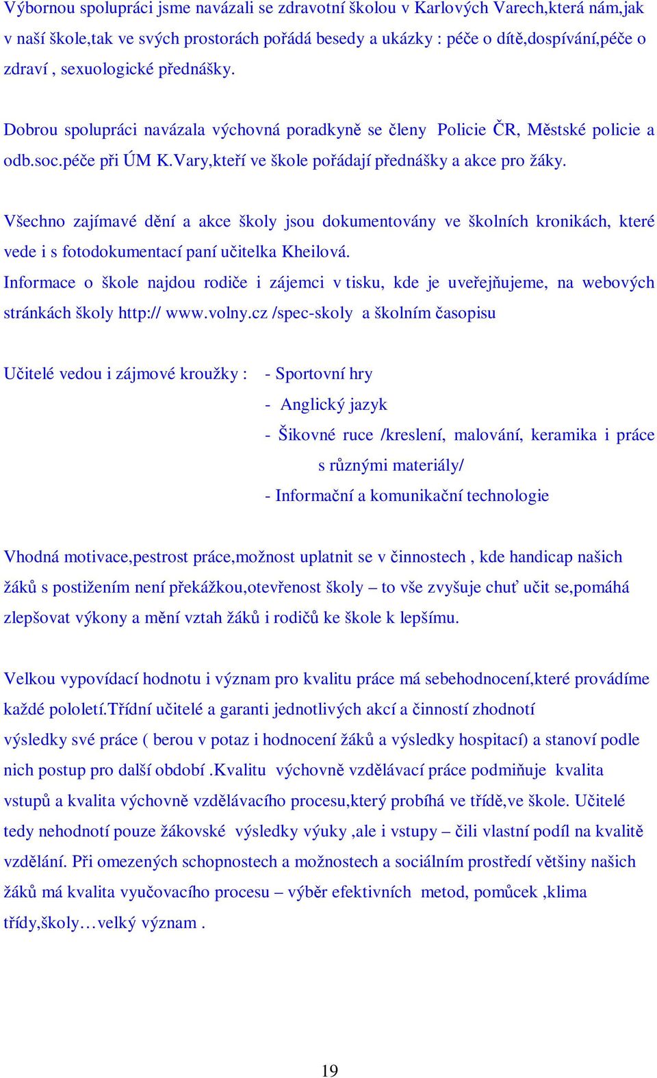 Všechno zajímavé dní a akce školy jsou dokumentovány ve školních kronikách, které vede i s fotodokumentací paní uitelka Kheilová.