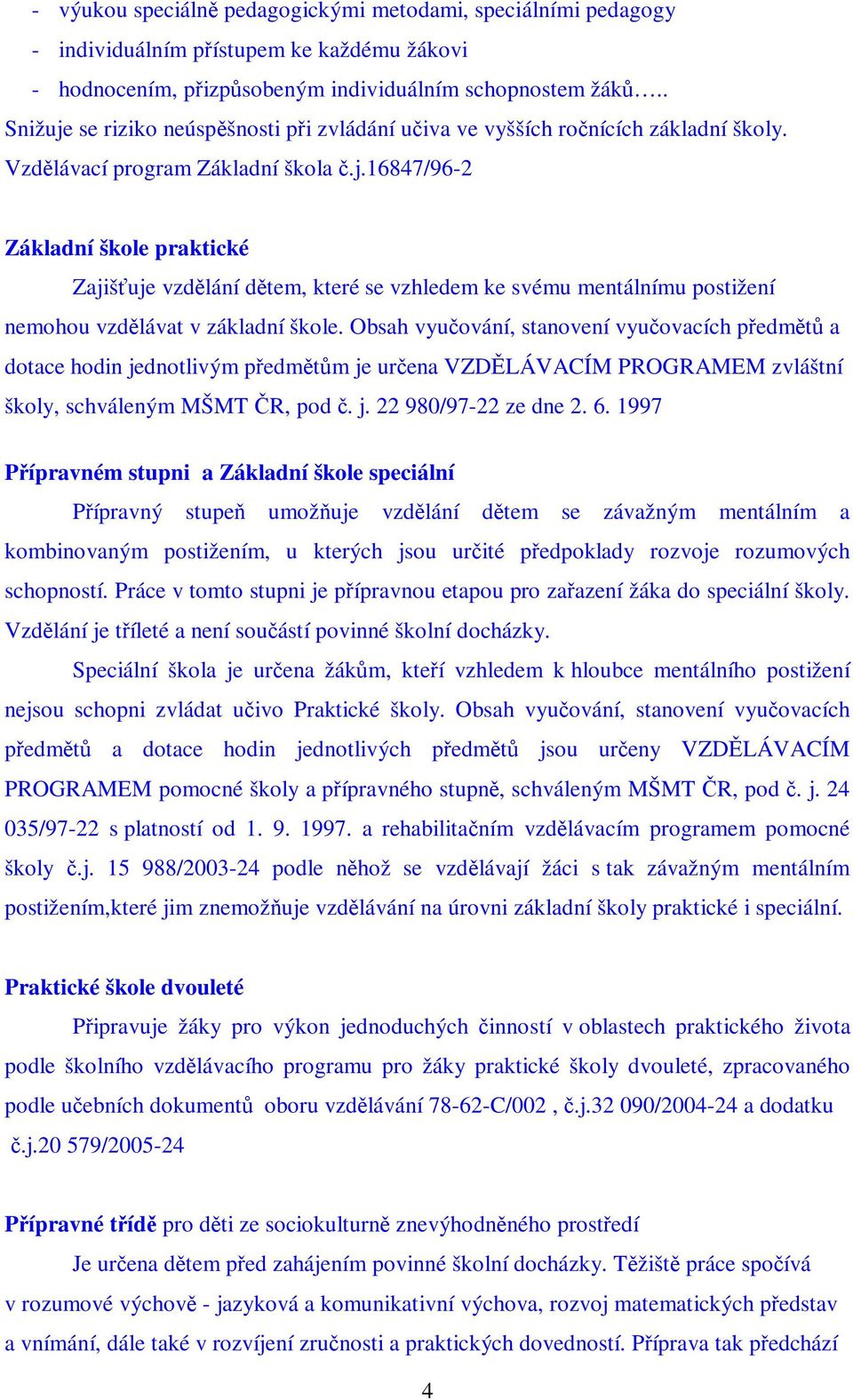 Obsah vyuování, stanovení vyuovacích pedmt a dotace hodin jednotlivým pedmtm je urena VZD LÁVACÍM PROGRAMEM zvláštní školy, schváleným MŠMT R, pod. j. 22 980/97-22 ze dne 2. 6.