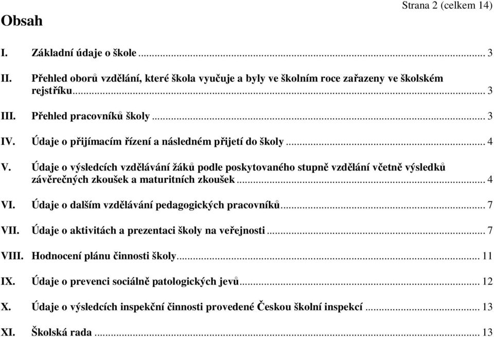 Údaje o výsledcích vzdělávání žáků podle poskytovaného stupně vzdělání včetně výsledků závěrečných zkoušek a maturitních zkoušek... 4 VI.