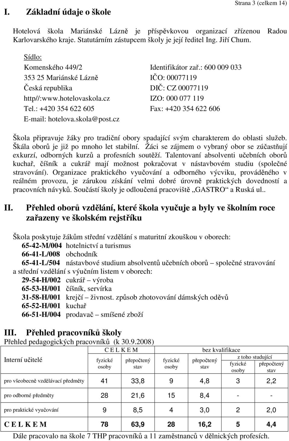 : 600 009 033 IČO: 00077119 DIČ: CZ 00077119 IZO: 000 077 119 Fax: +420 354 622 606 Škola připravuje žáky pro tradiční obory spadající svým charakterem do oblasti služeb.