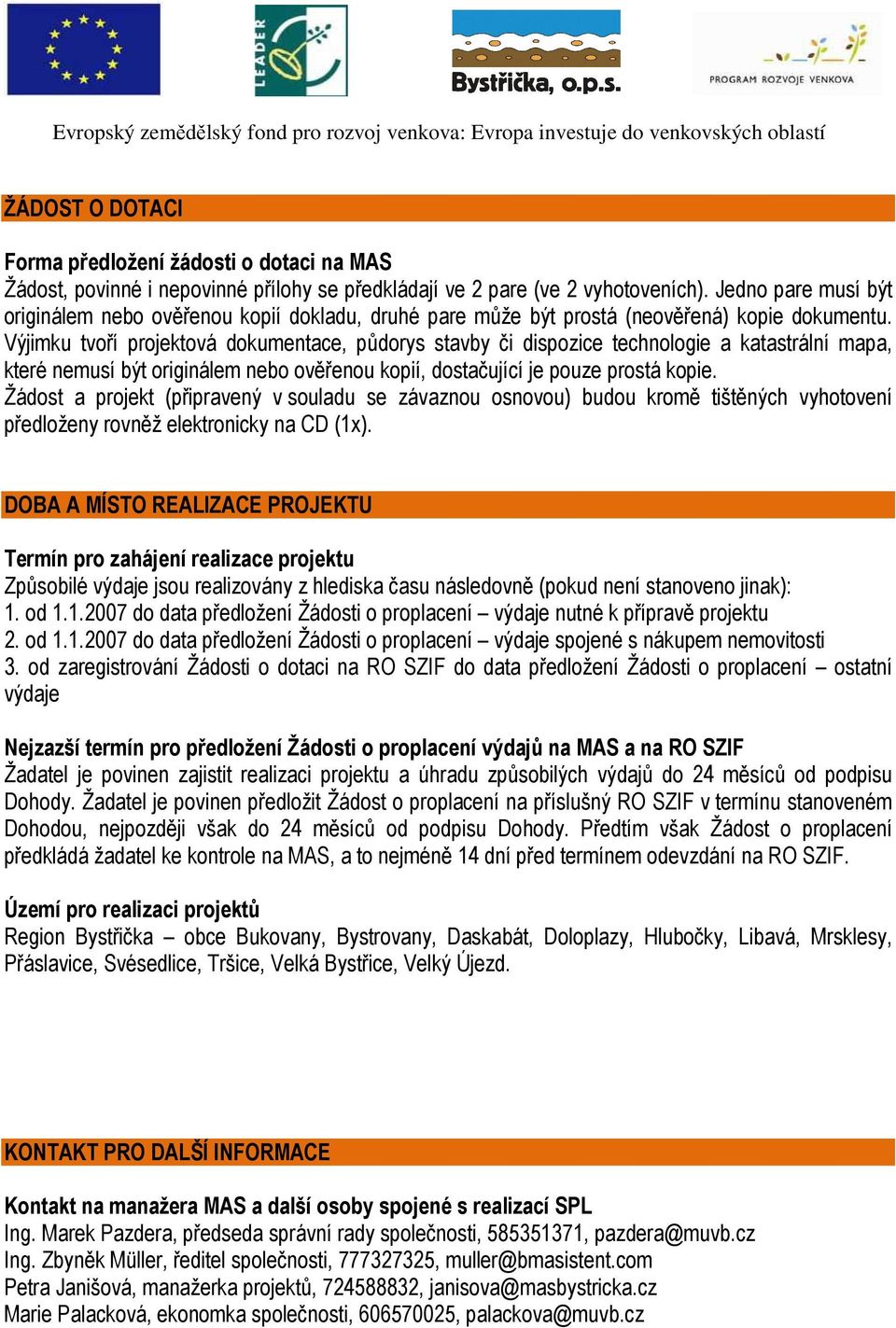 Výjimku tvoří projektová dokumentace, půdorys stavby či dispozice technologie a katastrální mapa, které nemusí být originálem nebo ověřenou kopií, dostačující je pouze prostá kopie.