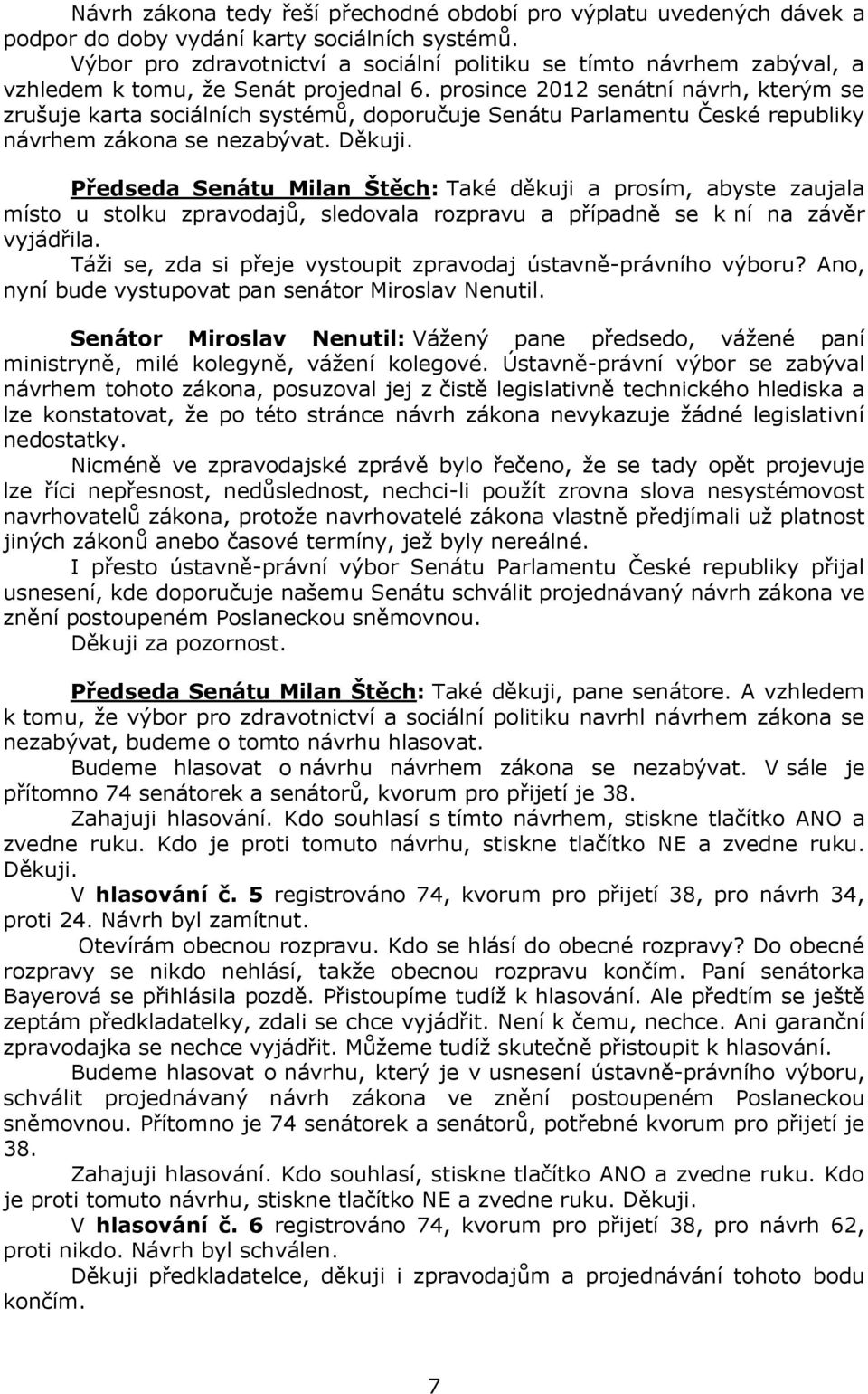 prosince 2012 senátní návrh, kterým se zrušuje karta sociálních systémů, doporučuje Senátu Parlamentu České republiky návrhem zákona se nezabývat. Děkuji.