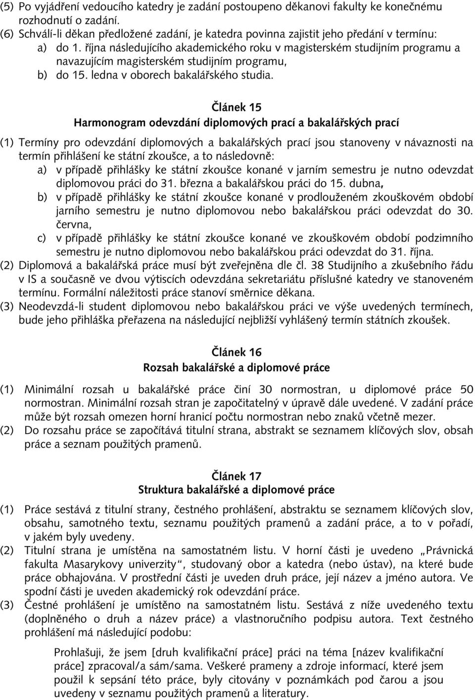 října následujícího akademického roku v magisterském studijním programu a navazujícím magisterském studijním programu, b) do 15. ledna v oborech bakalářského studia.