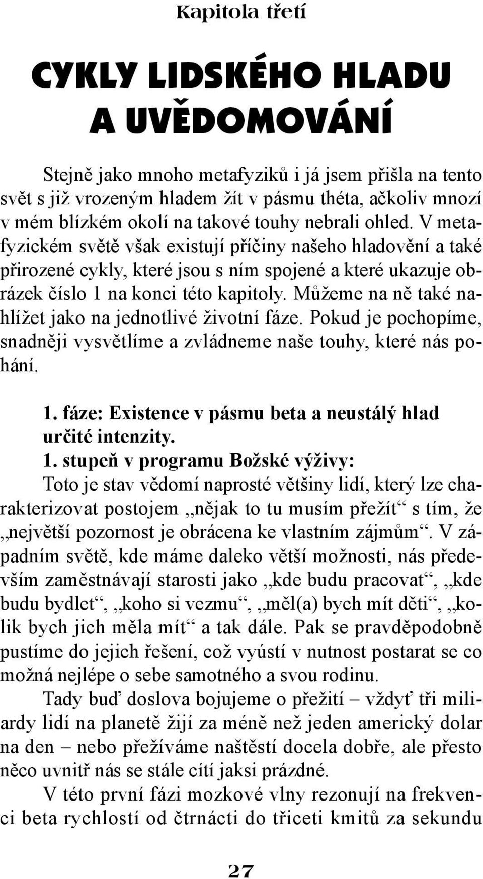 Můžeme na ně také nahlížet jako na jednotlivé životní fáze. Pokud je pochopíme, snadněji vysvětlíme a zvládneme naše touhy, které nás pohání. 1.