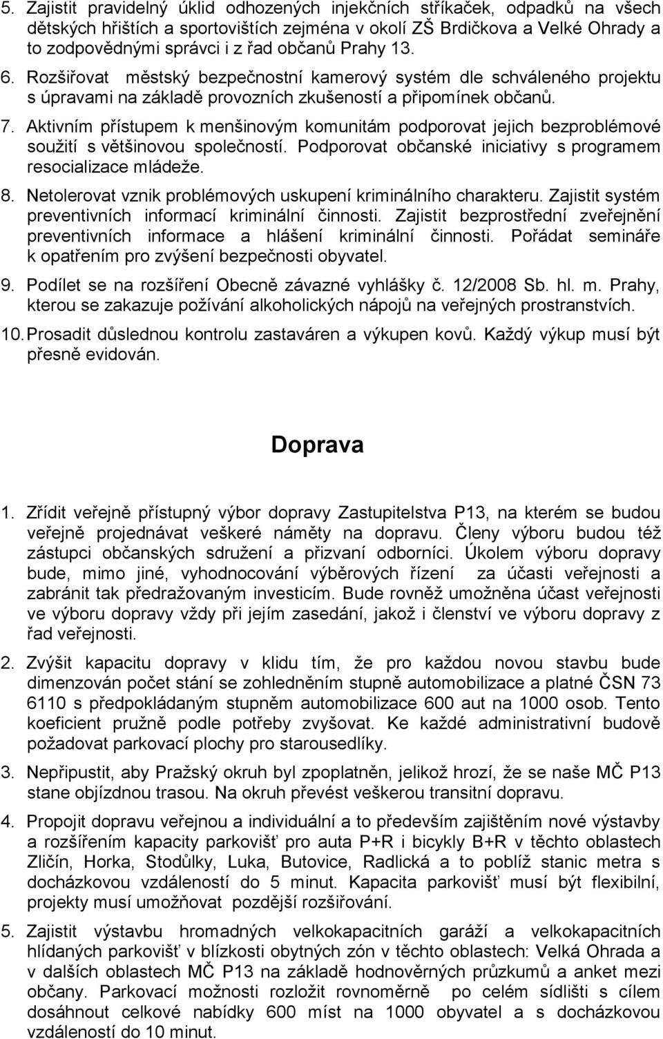 Aktivním přístupem k menšinovým komunitám podporovat jejich bezproblémové soužití s většinovou společností. Podporovat občanské iniciativy s programem resocializace mládeže. 8.