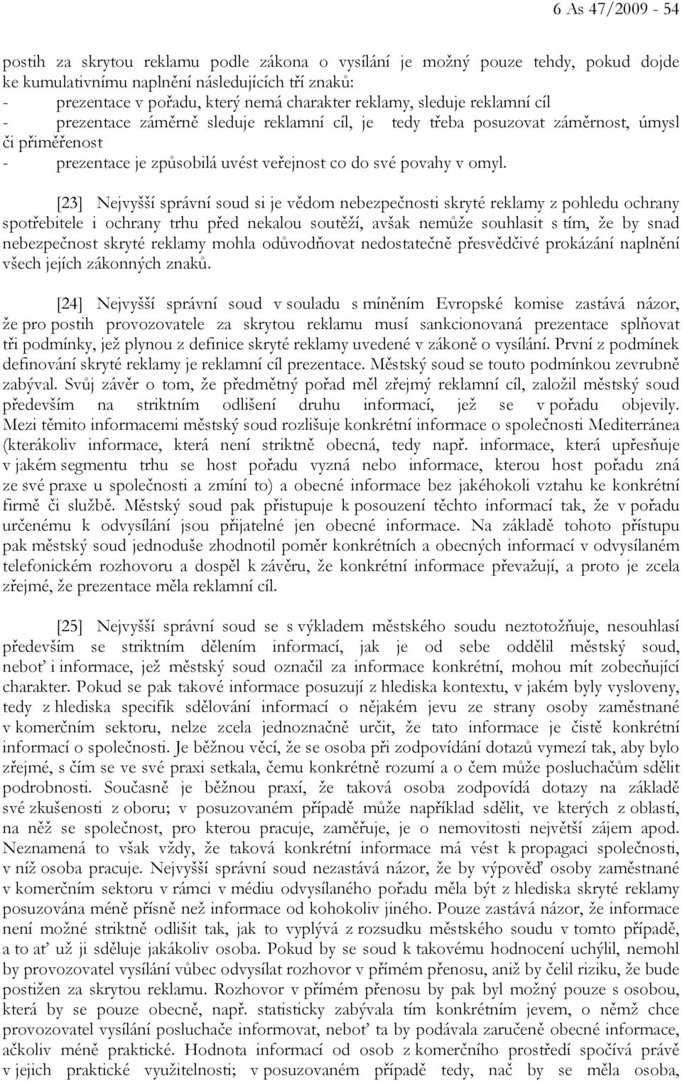 [23] Nejvyšší správní soud si je vědom nebezpečnosti skryté reklamy z pohledu ochrany spotřebitele i ochrany trhu před nekalou soutěží, avšak nemůže souhlasit s tím, že by snad nebezpečnost skryté