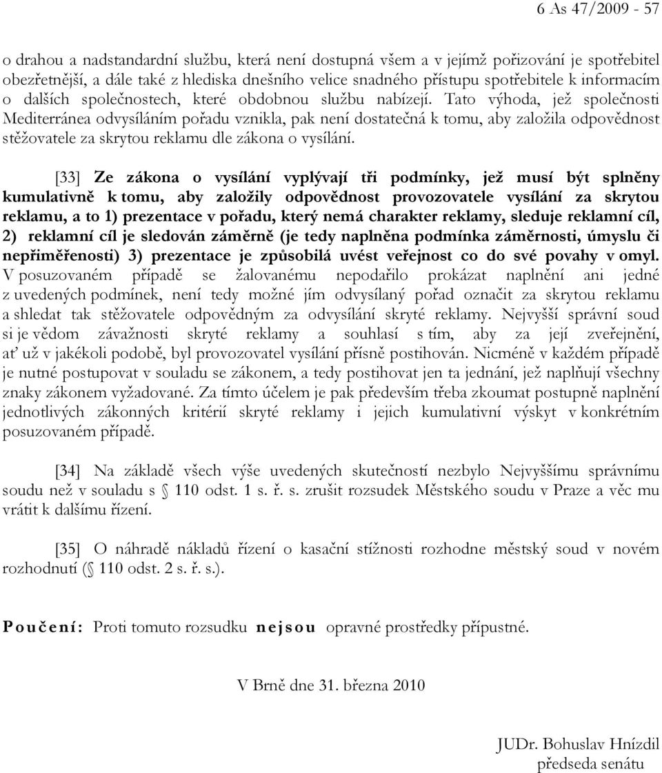 Tato výhoda, jež společnosti Mediterránea odvysíláním pořadu vznikla, pak není dostatečná k tomu, aby založila odpovědnost stěžovatele za skrytou reklamu dle zákona o vysílání.
